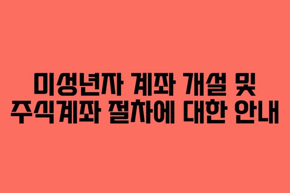 미성년자 계좌 개설 및 주식계좌 절차에 대한 안내