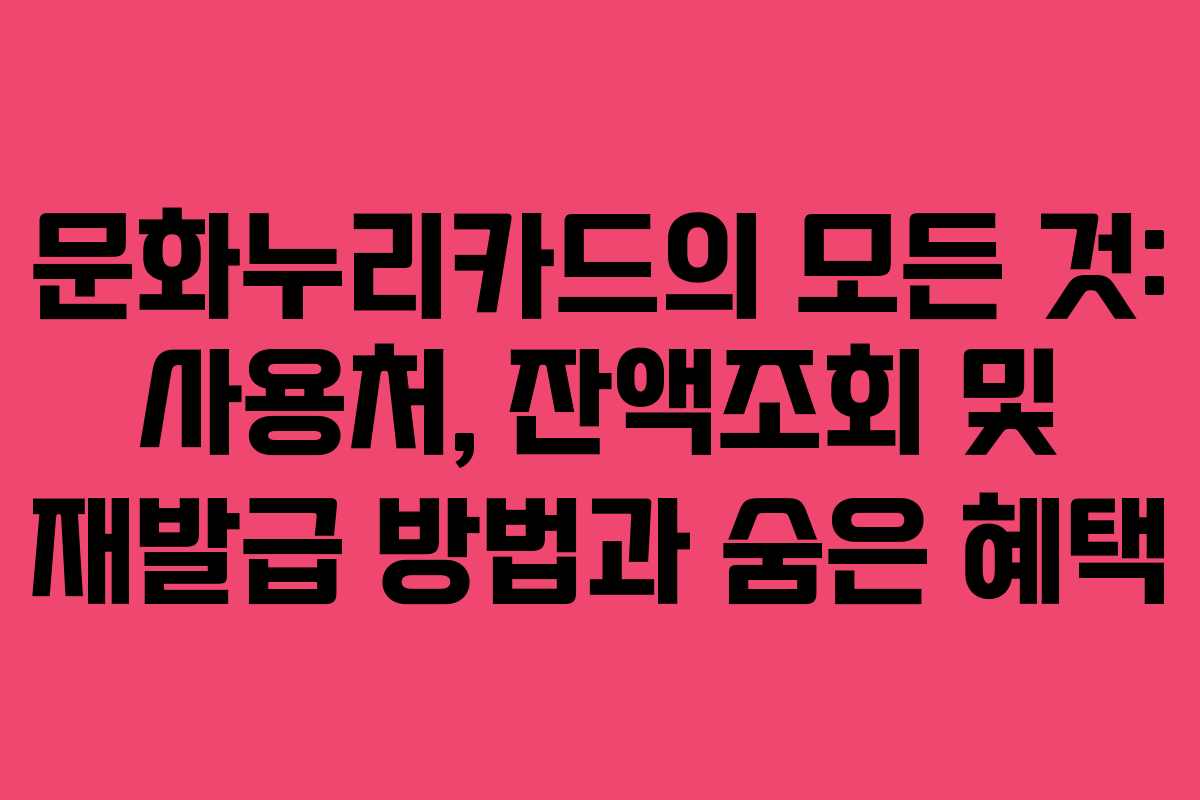 문화누리카드의 모든 것: 사용처, 잔액조회 및 재발급 방법과 숨은 혜택