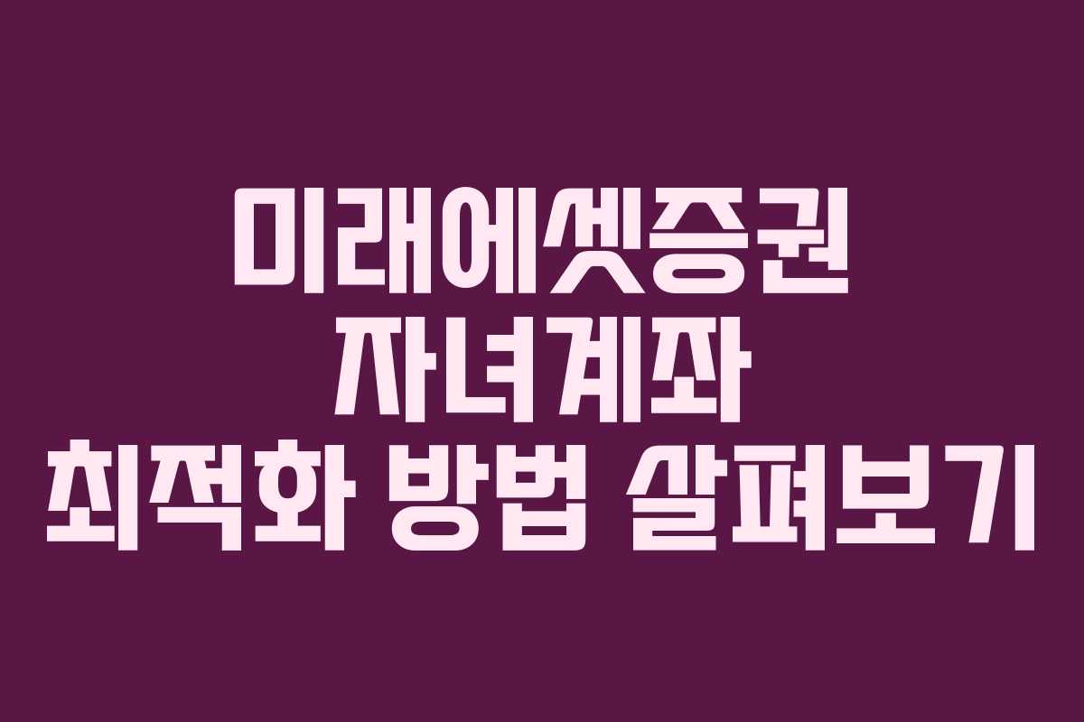 미래에셋증권 자녀계좌 최적화 방법 살펴보기