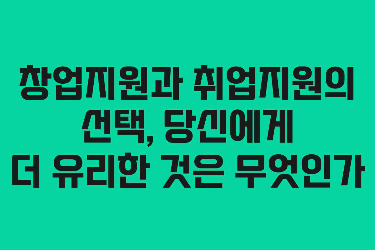 창업지원과 취업지원의 선택, 당신에게 더 유리한 것은 무엇인가