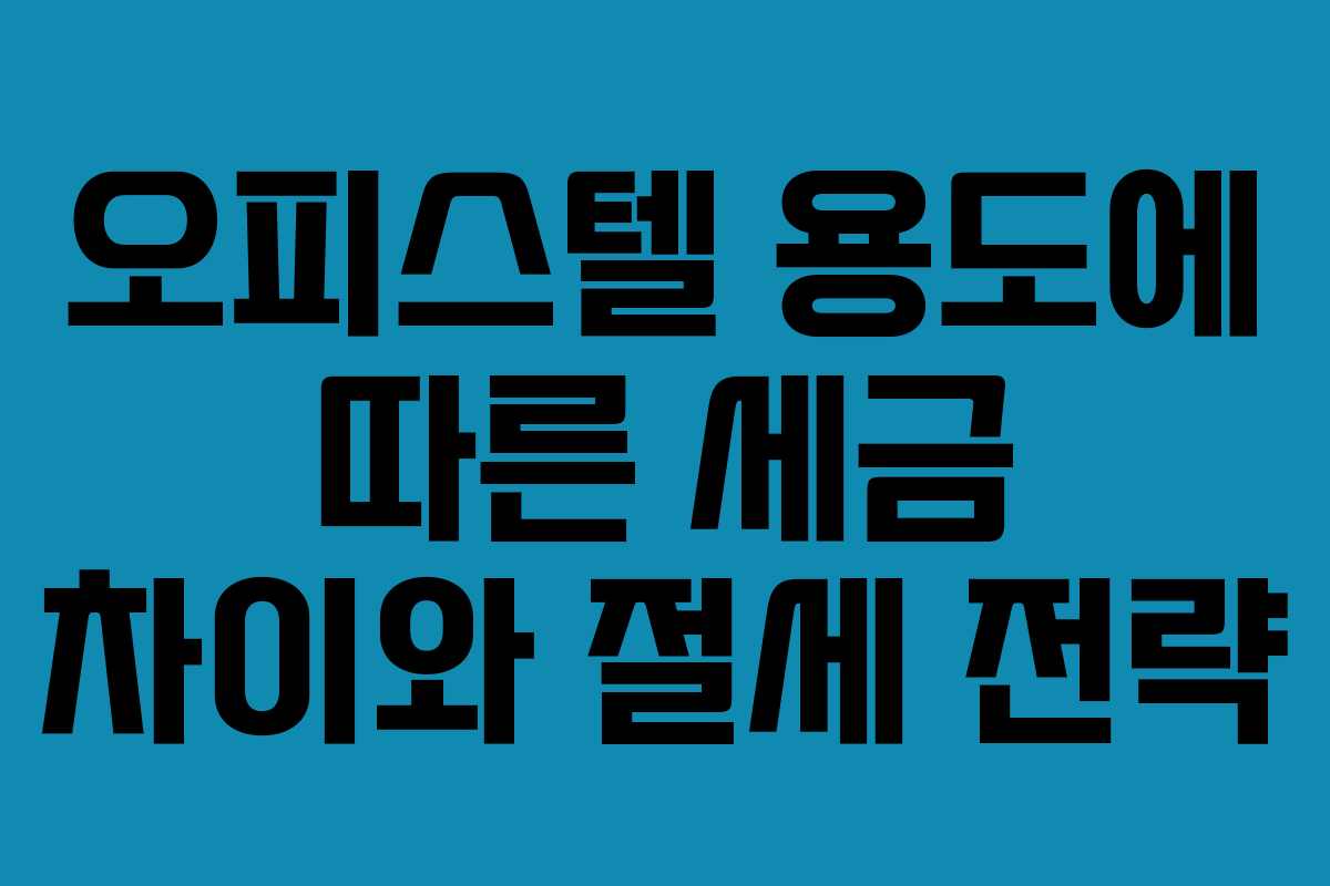오피스텔 용도에 따른 세금 차이와 절세 전략