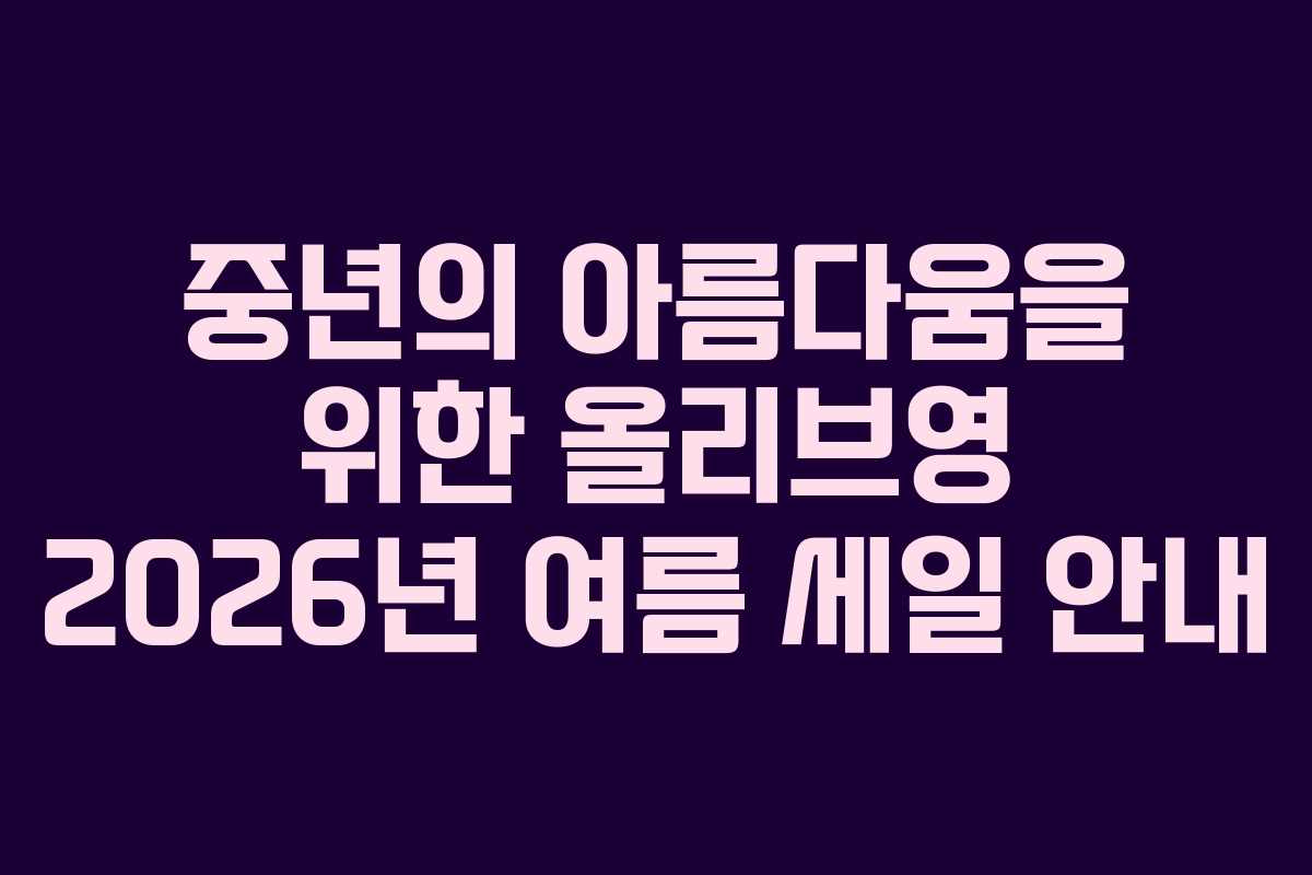 중년의 아름다움을 위한 올리브영 2026년 여름 세일 안내