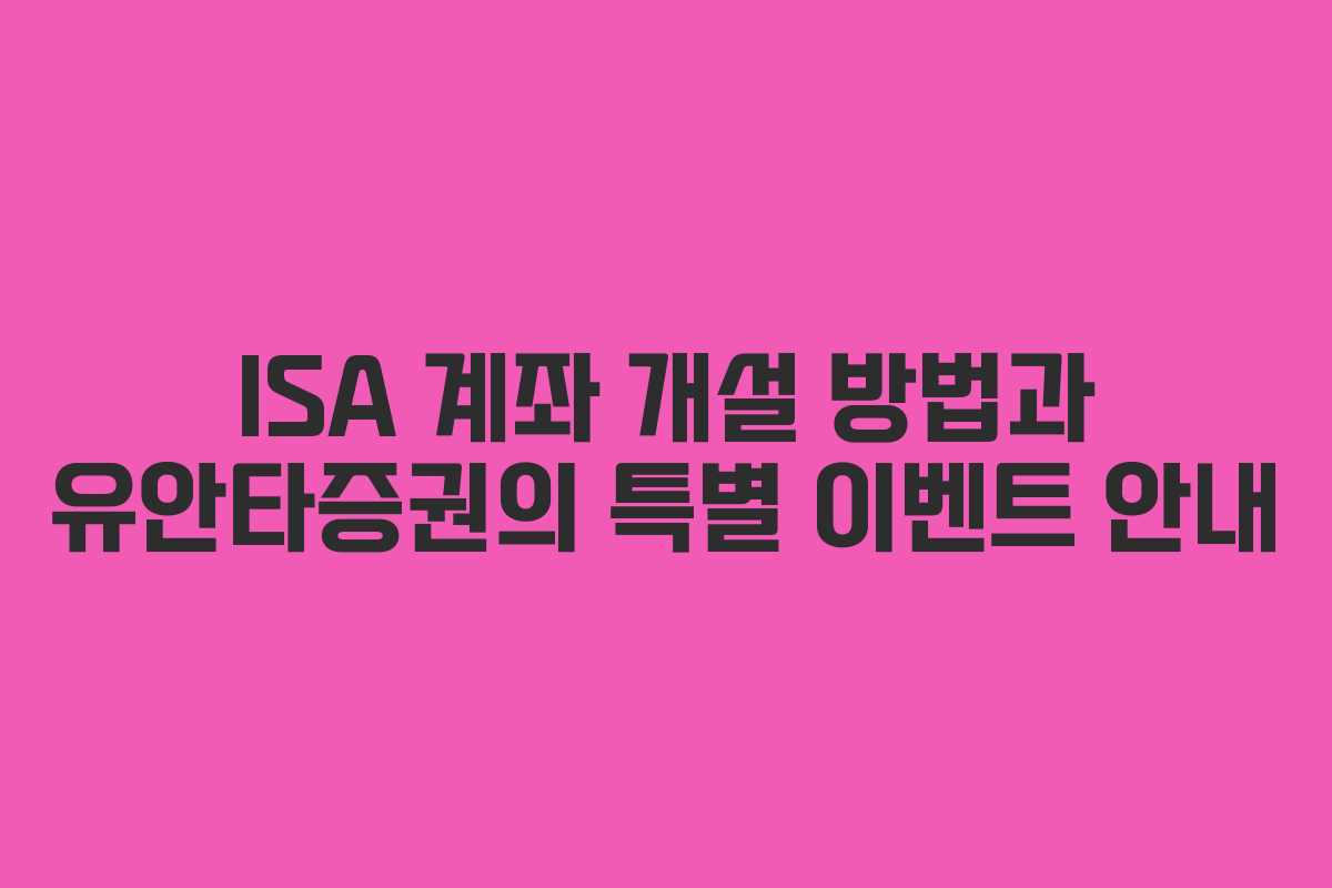 ISA 계좌 개설 방법과 유안타증권의 특별 이벤트 안내