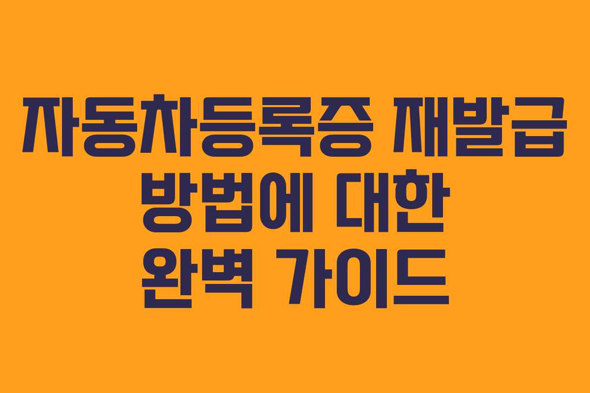 자동차등록증 재발급 방법에 대한 완벽 가이드