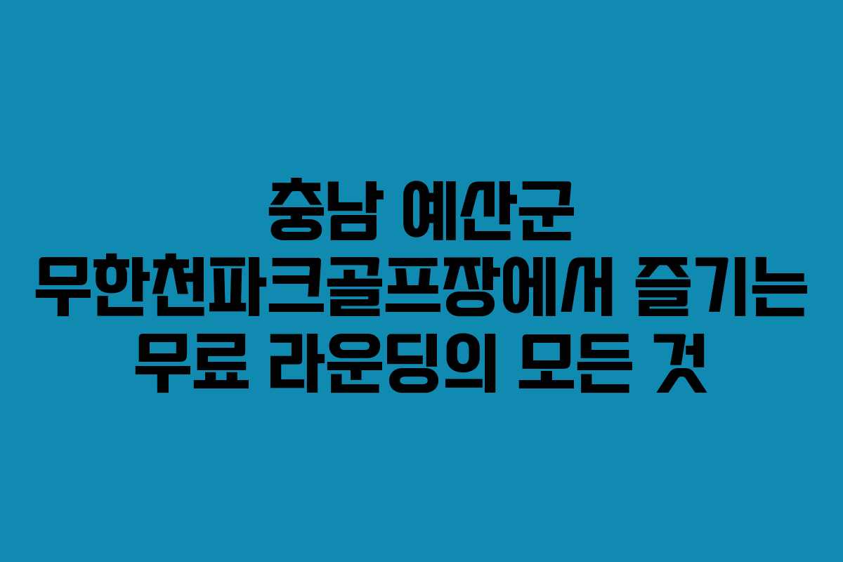 충남 예산군 무한천파크골프장에서 즐기는 무료 라운딩의 모든 것
