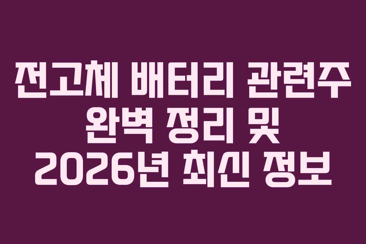 전고체 배터리 관련주 완벽 정리 및 2026년 최신 정보