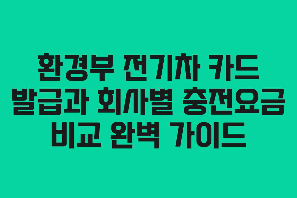 환경부 전기차 카드 발급과 회사별 충전요금 비교 완벽 가이드