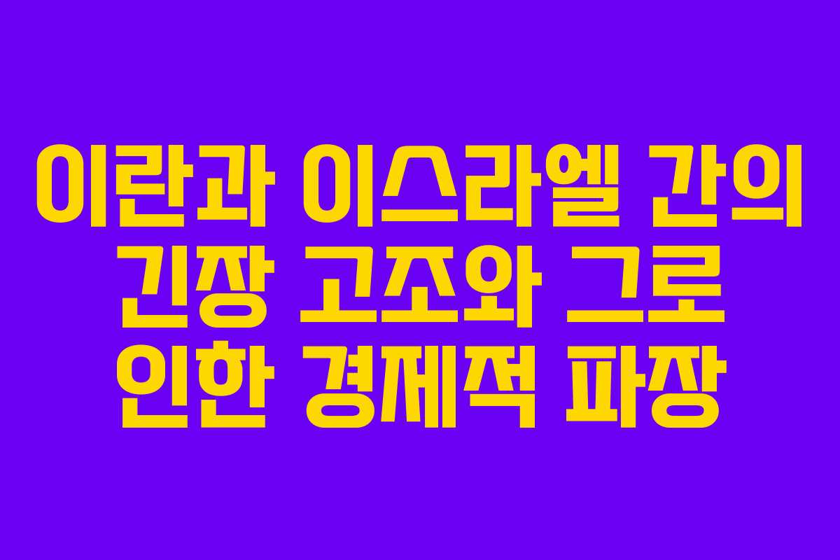 이란과 이스라엘 간의 긴장 고조와 그로 인한 경제적 파장