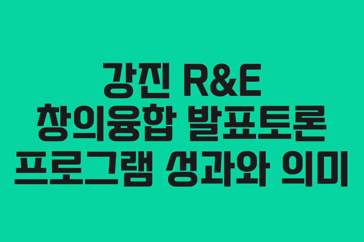 강진 R&E 창의융합 발표토론 프로그램 성과와 의미