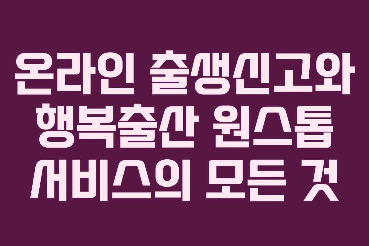 온라인 출생신고와 행복출산 원스톱 서비스의 모든 것