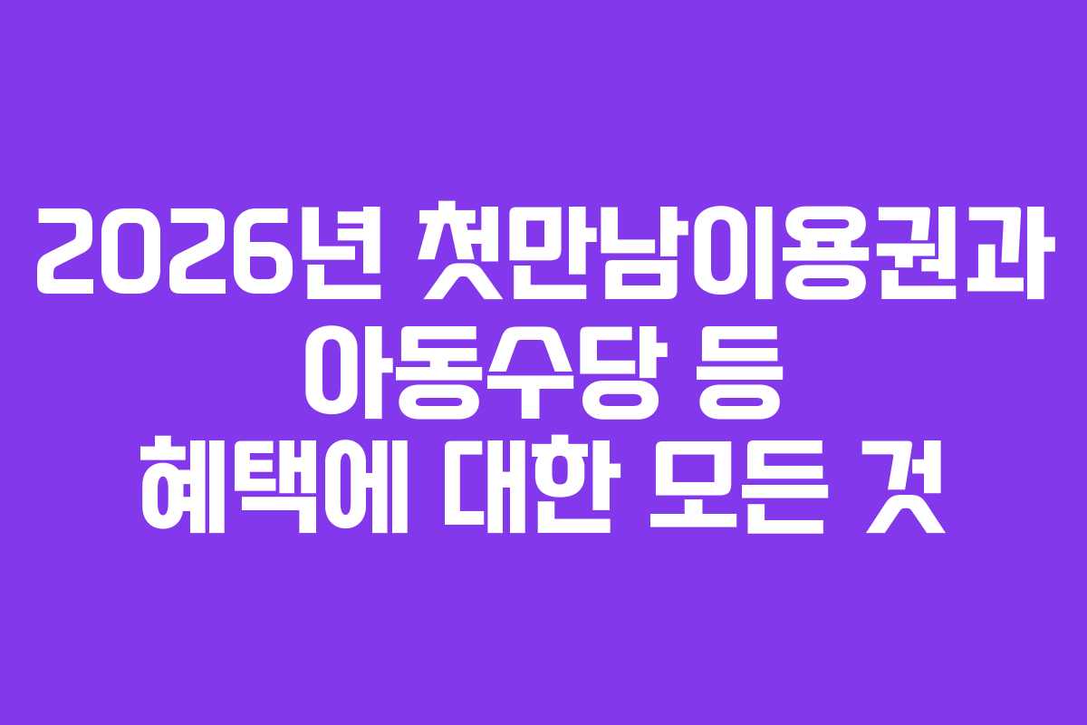 2026년 첫만남이용권과 아동수당 등 혜택에 대한 모든 것
