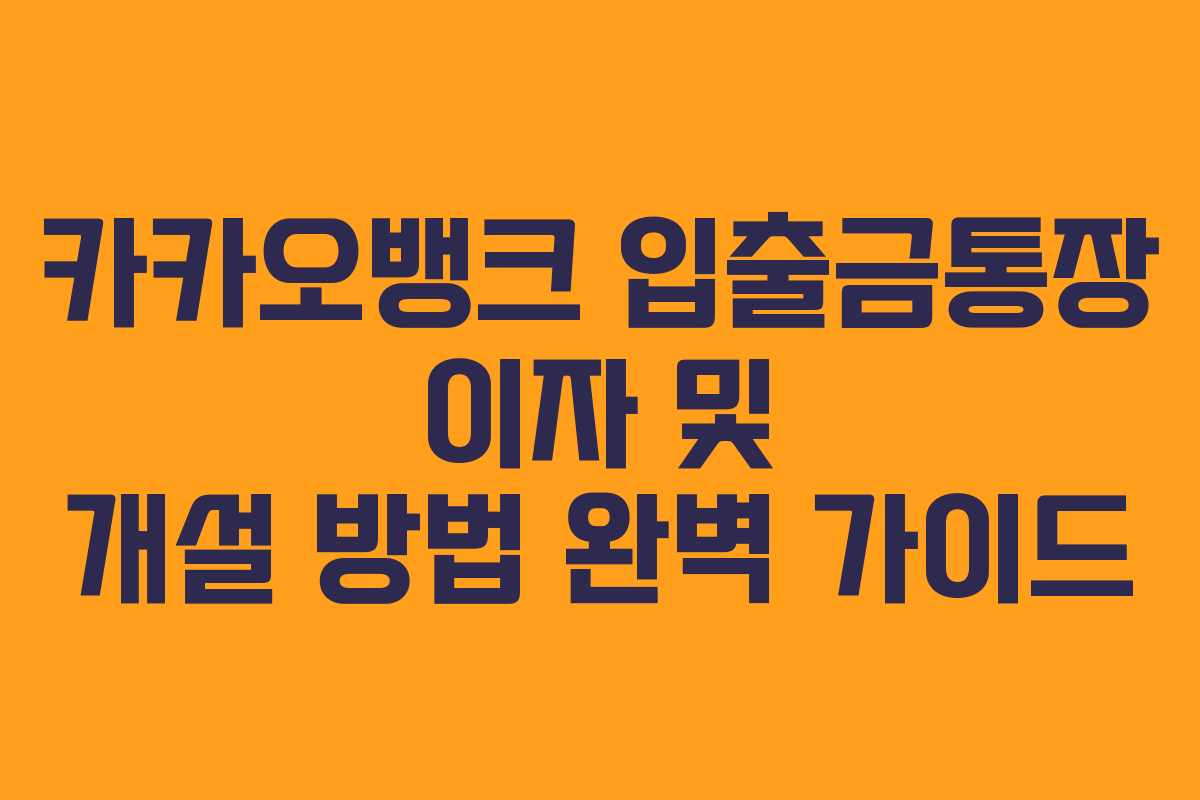카카오뱅크 입출금통장 이자 및 개설 방법 완벽 가이드