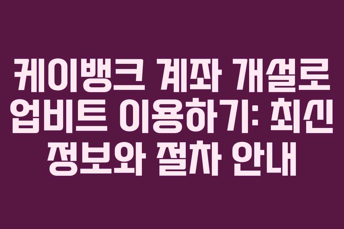 케이뱅크 계좌 개설로 업비트 이용하기: 최신 정보와 절차 안내
