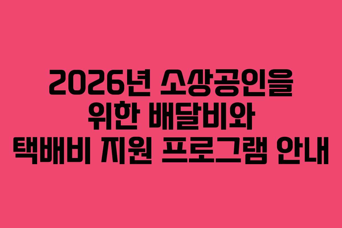 2026년 소상공인을 위한 배달비와 택배비 지원 프로그램 안내