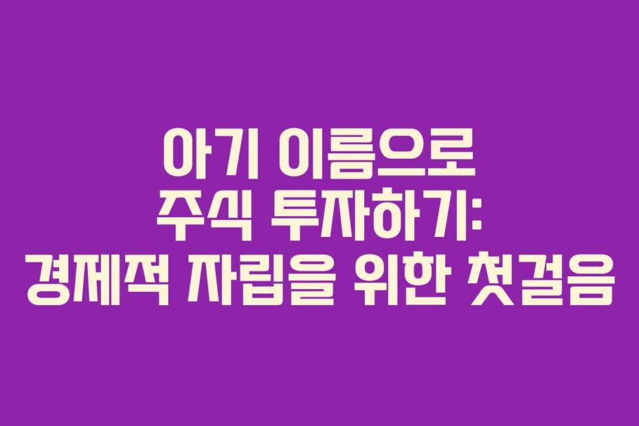 아기 이름으로 주식 투자하기: 경제적 자립을 위한 첫걸음
