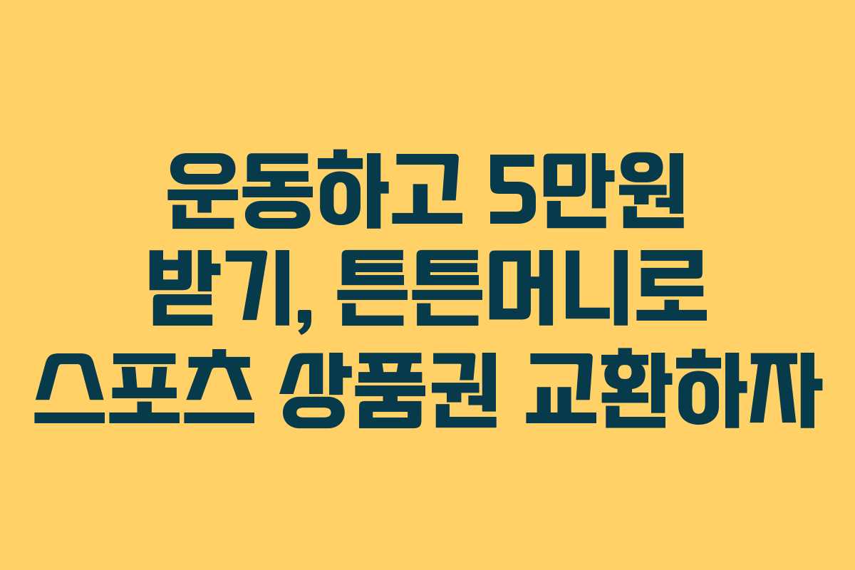 운동하고 5만원 받기, 튼튼머니로 스포츠 상품권 교환하자