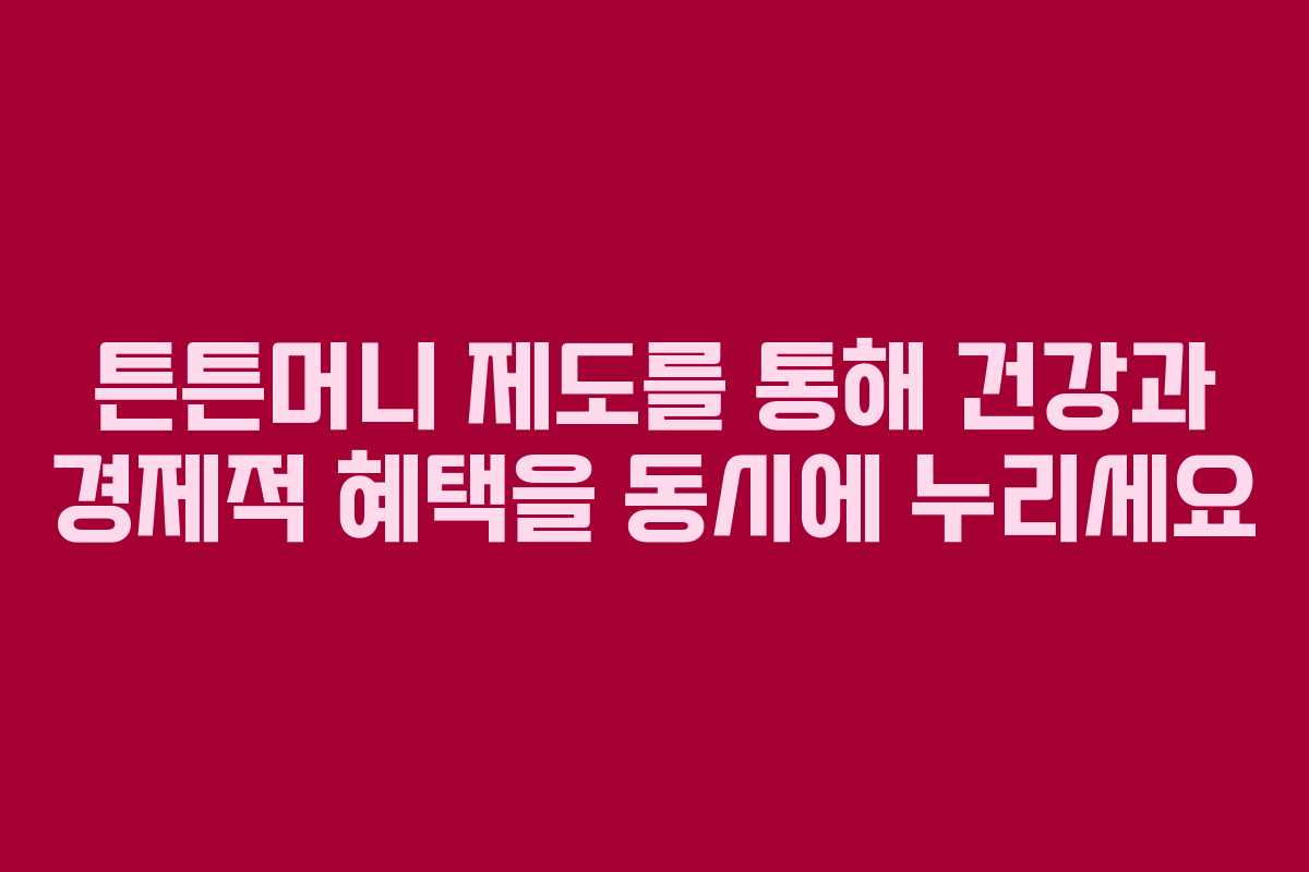 튼튼머니 제도를 통해 건강과 경제적 혜택을 동시에 누리세요