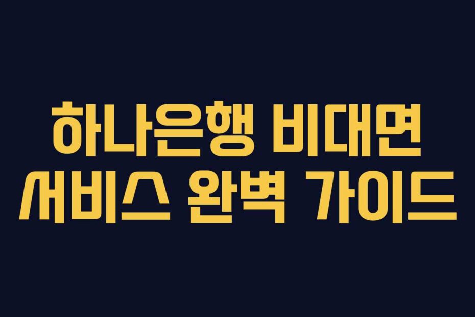 하나은행 비대면 서비스 완벽 가이드