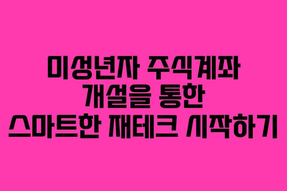 미성년자 주식계좌 개설을 통한 스마트한 재테크 시작하기