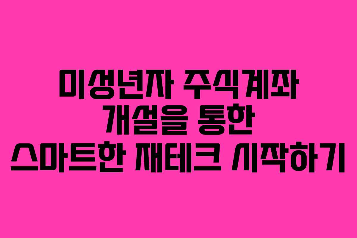 미성년자 주식계좌 개설을 통한 스마트한 재테크 시작하기