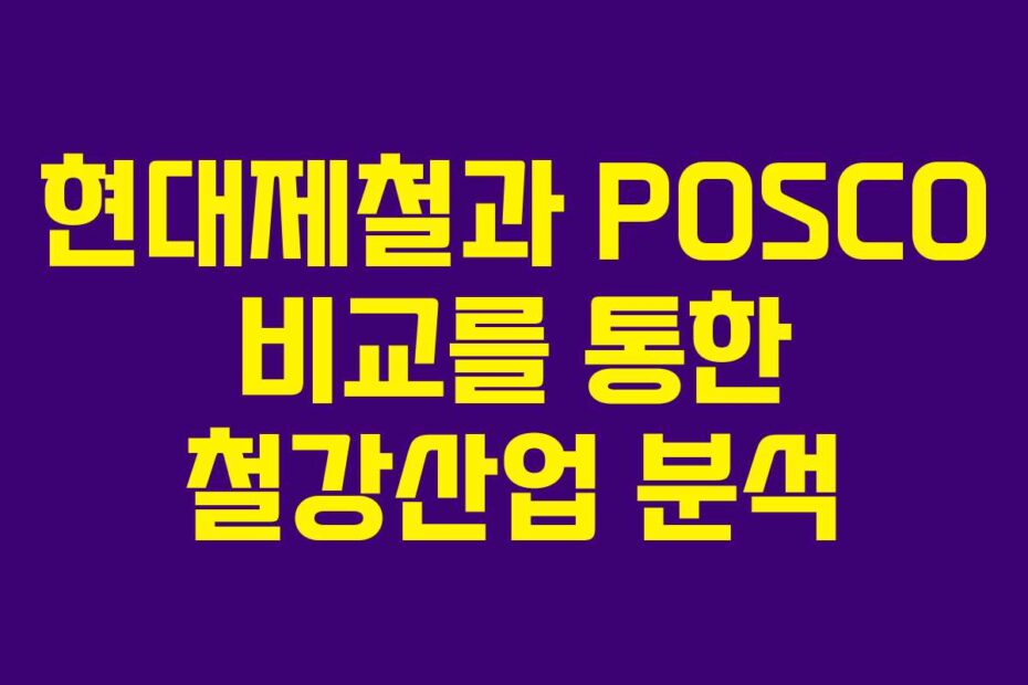 현대제철과 POSCO 비교를 통한 철강산업 분석