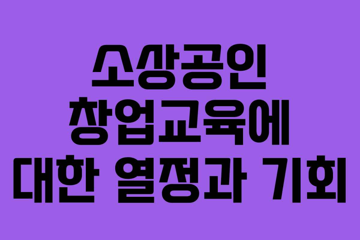 소상공인 창업교육에 대한 열정과 기회