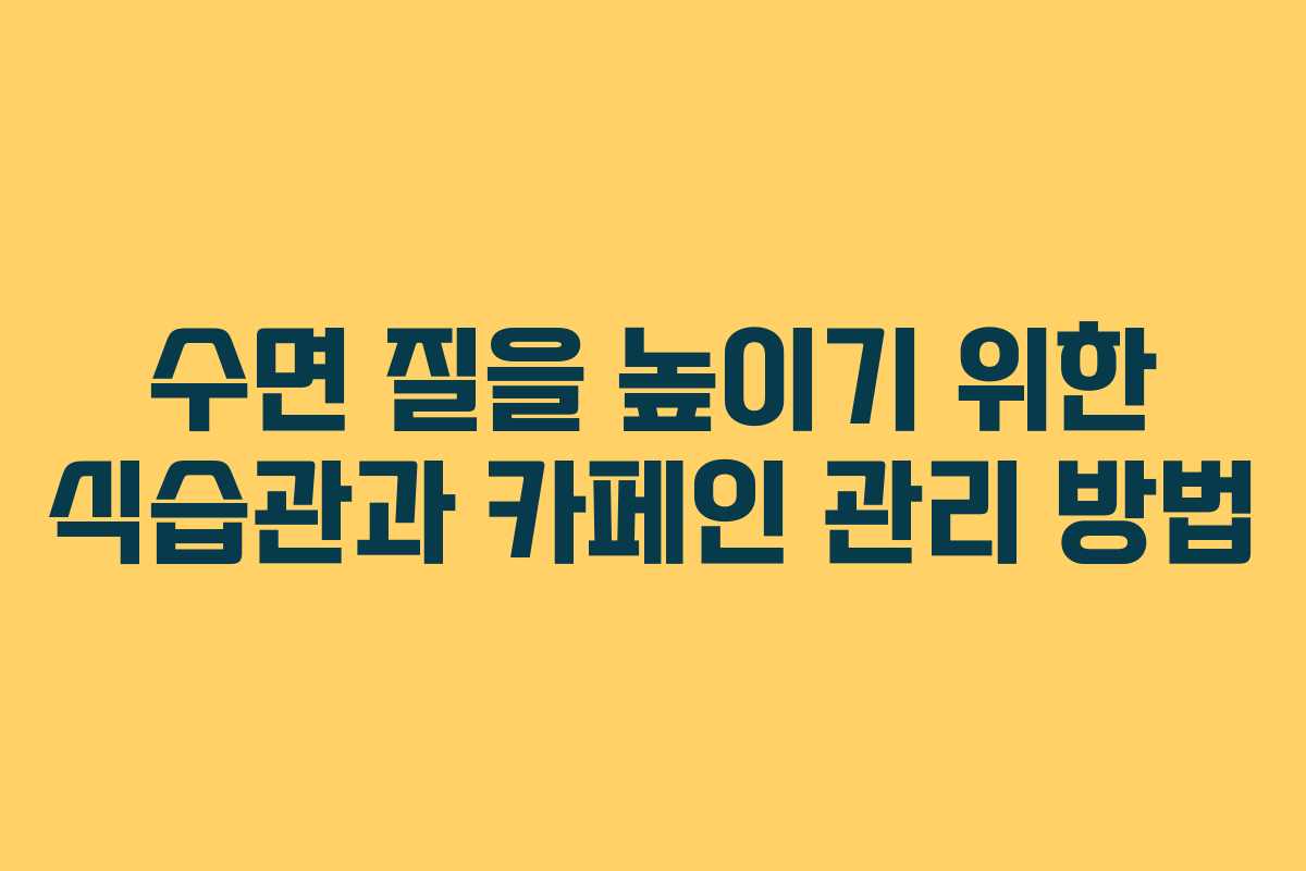 수면 질을 높이기 위한 식습관과 카페인 관리 방법