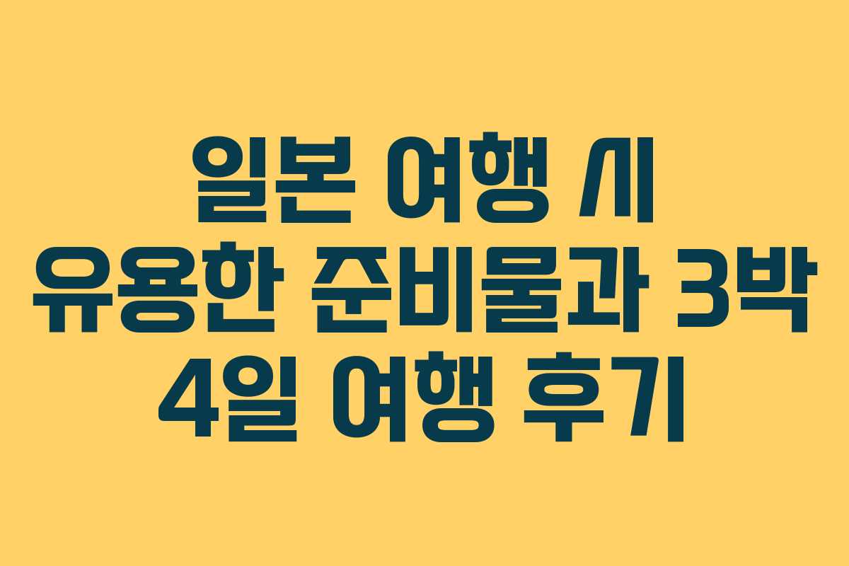 일본 여행 시 유용한 준비물과 3박 4일 여행 후기