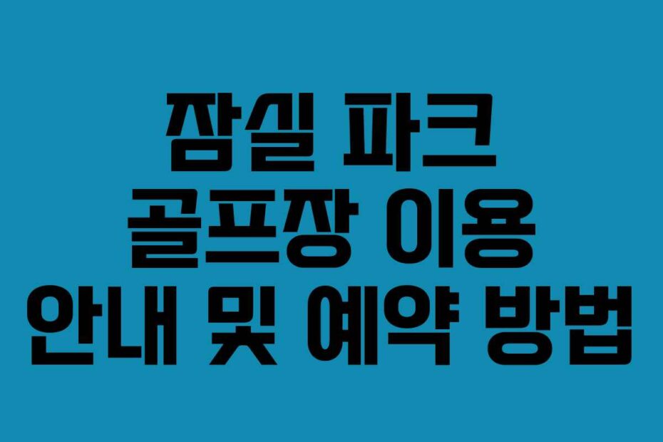잠실 파크 골프장 이용 안내 및 예약 방법