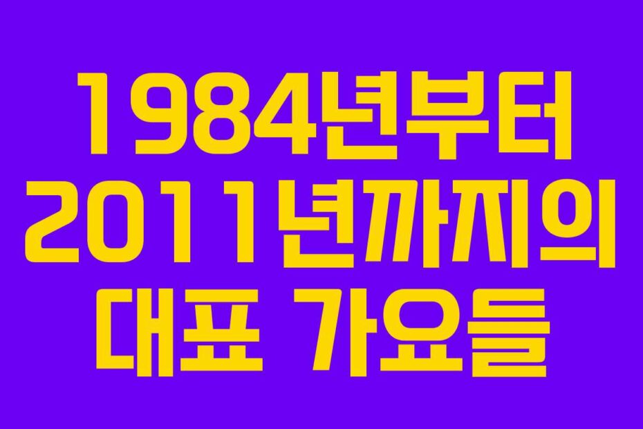 1984년부터 2011년까지의 대표 가요들