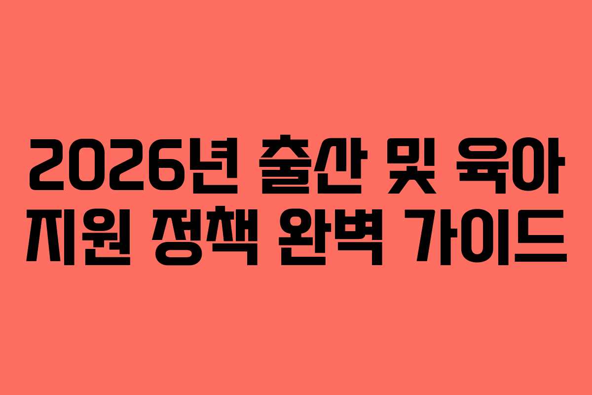 2026년 출산 및 육아 지원 정책 완벽 가이드