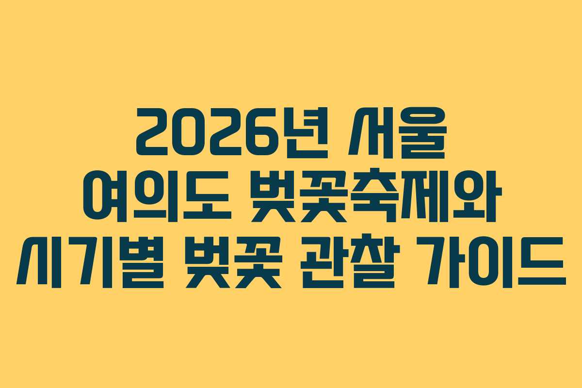 2026년 서울 여의도 벚꽃축제와 시기별 벚꽃 관찰 가이드