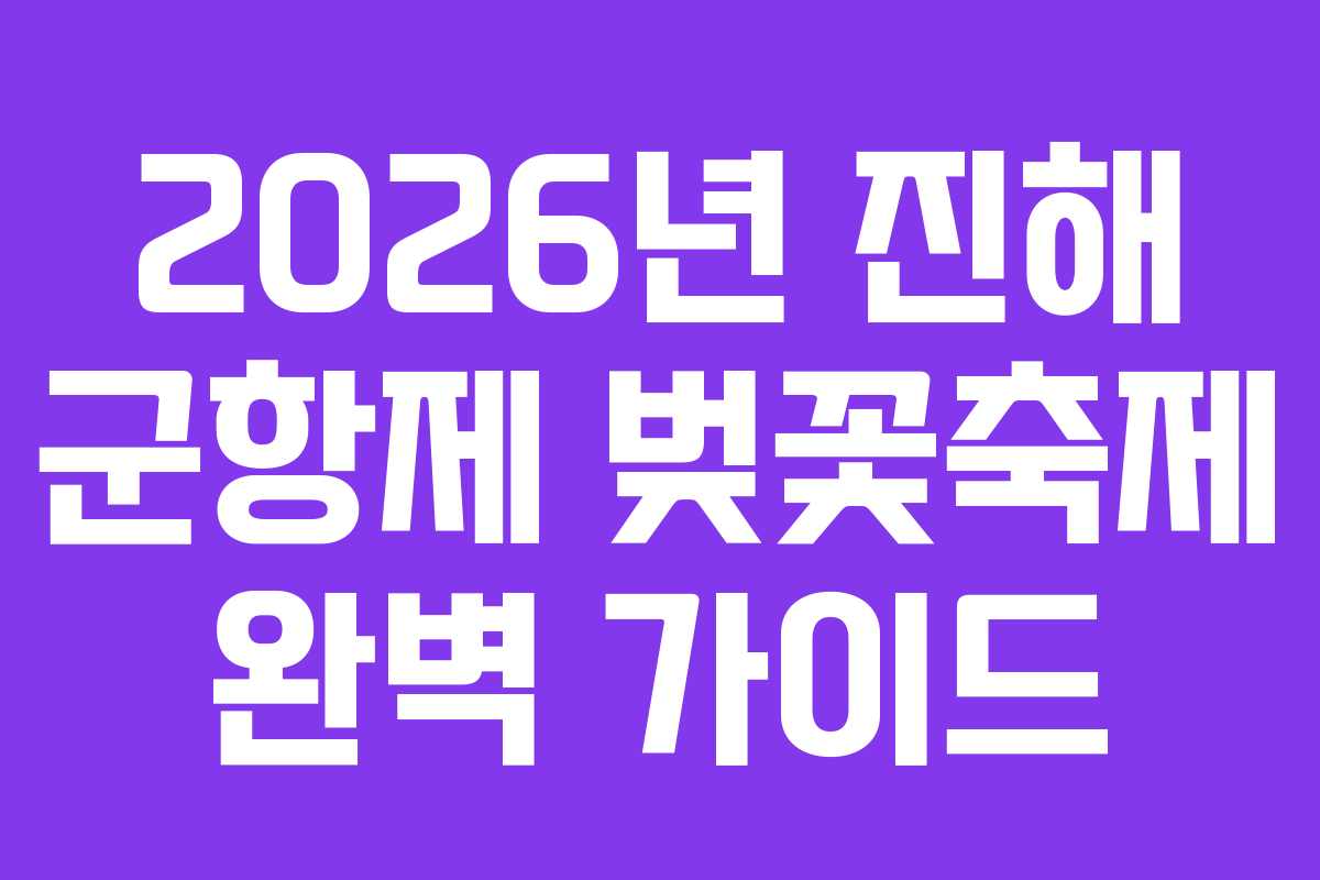 2026년 진해 군항제 벚꽃축제 완벽 가이드