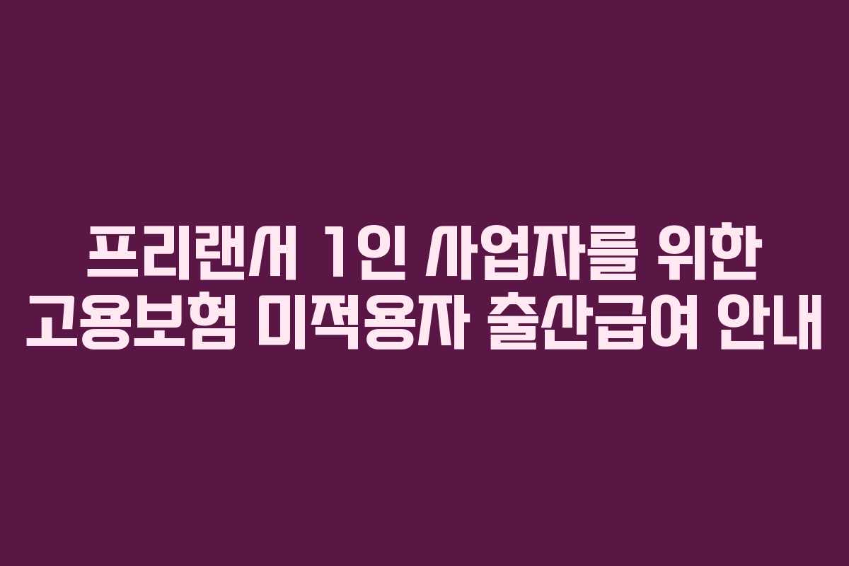 프리랜서 1인 사업자를 위한 고용보험 미적용자 출산급여 안내