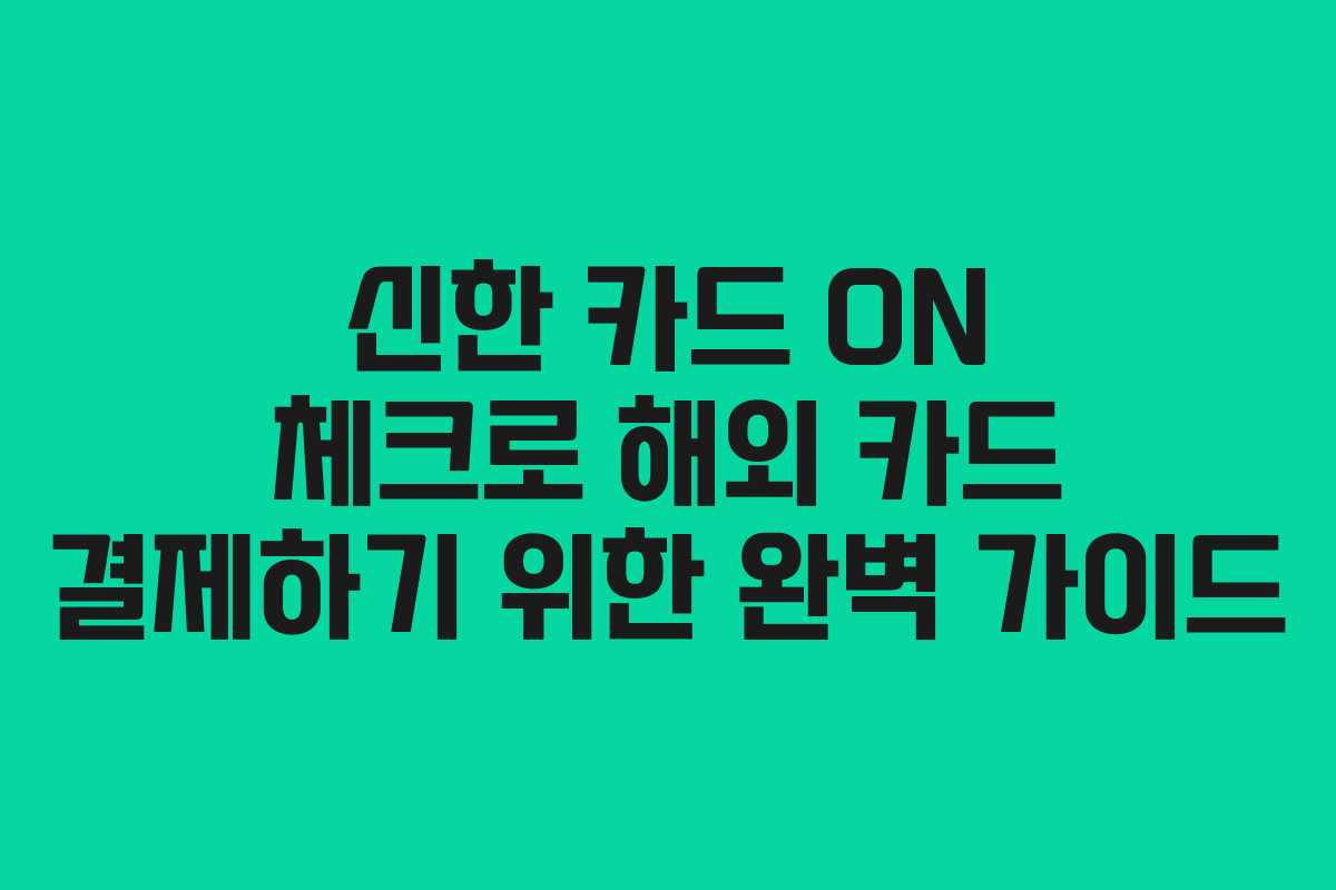 신한 카드 ON 체크로 해외 카드 결제하기 위한 완벽 가이드
