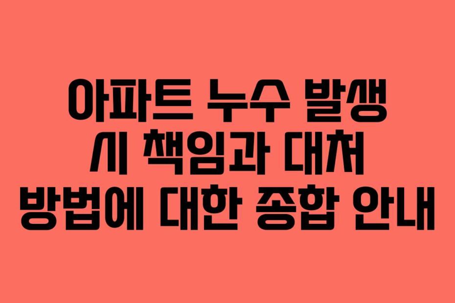 아파트 누수 발생 시 책임과 대처 방법에 대한 종합 안내
