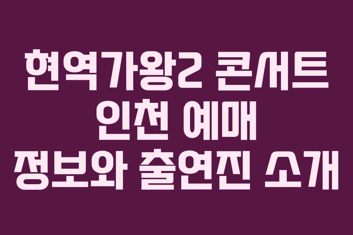현역가왕2 콘서트 인천 예매 정보와 출연진 소개