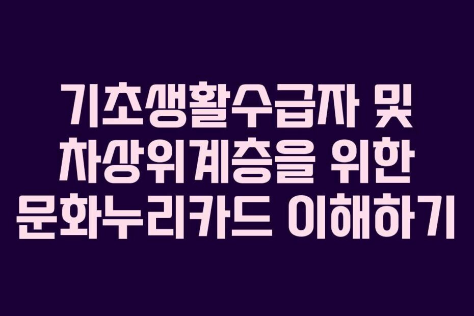 기초생활수급자 및 차상위계층을 위한 문화누리카드 이해하기