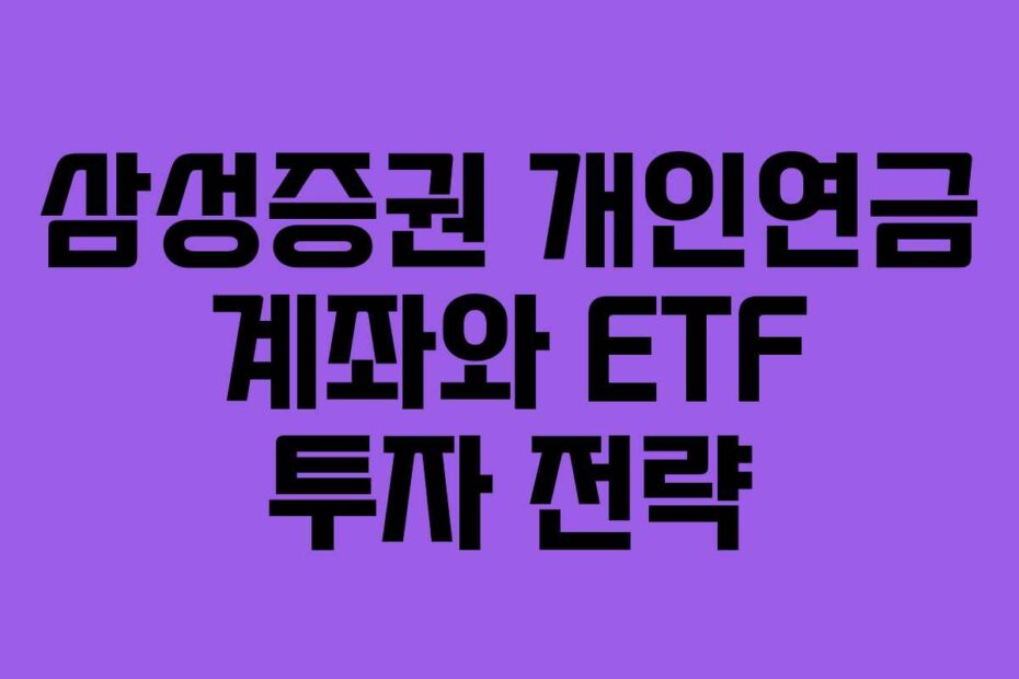 삼성증권 개인연금 계좌와 ETF 투자 전략