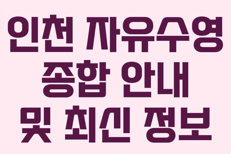인천 자유수영 종합 안내 및 최신 정보