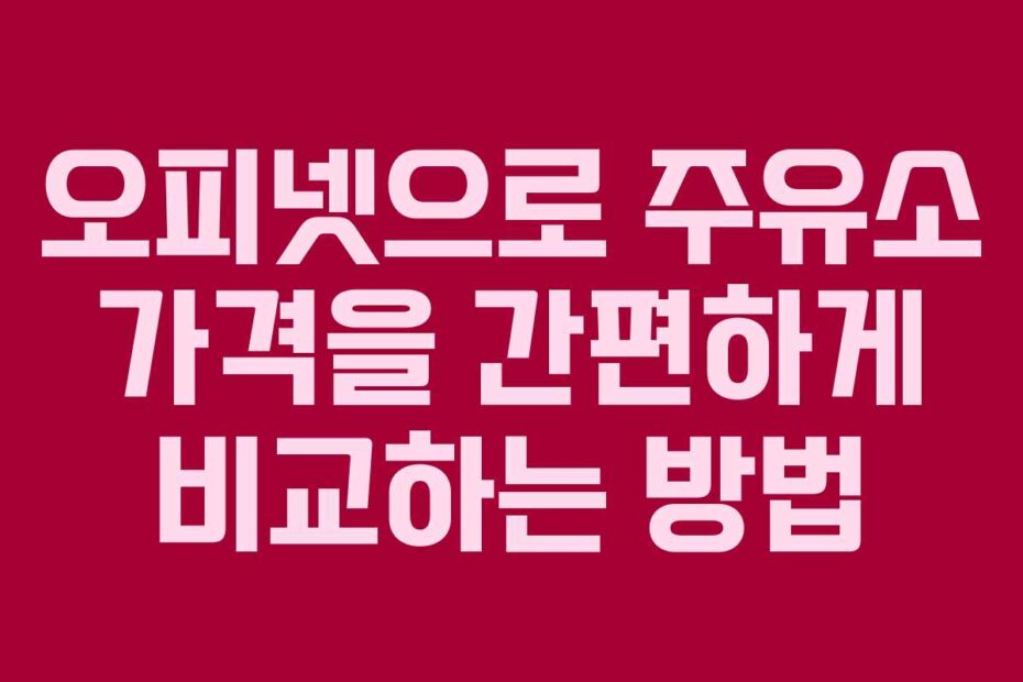 오피넷으로 주유소 가격을 간편하게 비교하는 방법