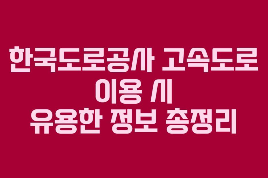 한국도로공사 고속도로 이용 시 유용한 정보 총정리
