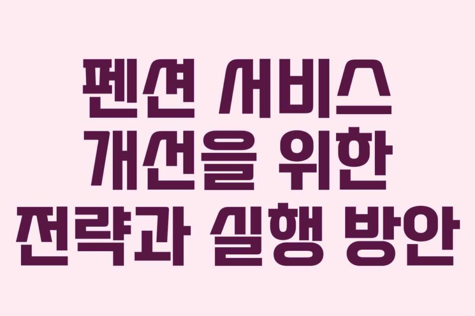 펜션 서비스 개선을 위한 전략과 실행 방안