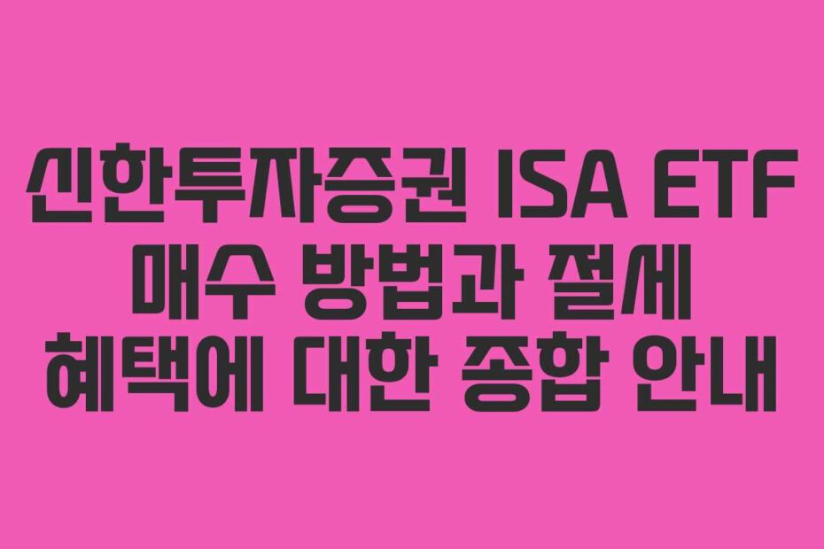 신한투자증권 ISA ETF 매수 방법과 절세 혜택에 대한 종합 안내