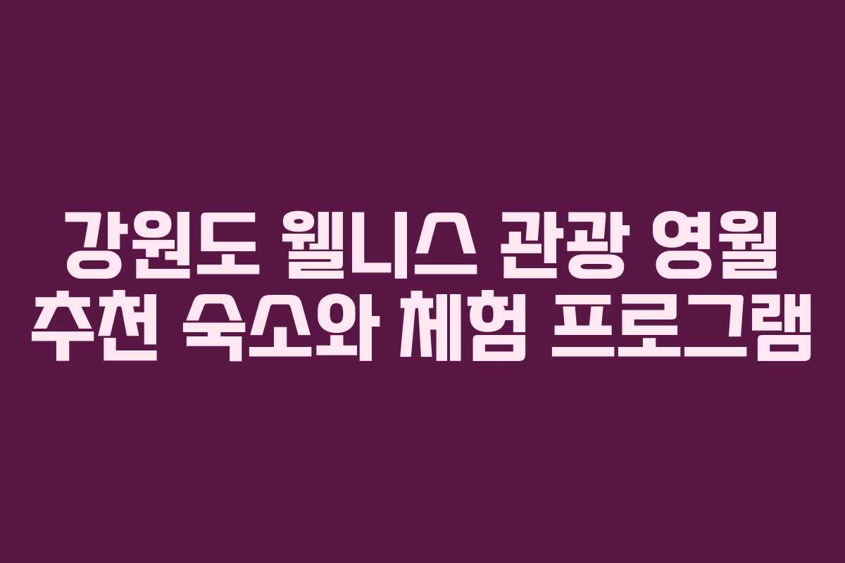 강원도 웰니스 관광 영월 추천 숙소와 체험 프로그램