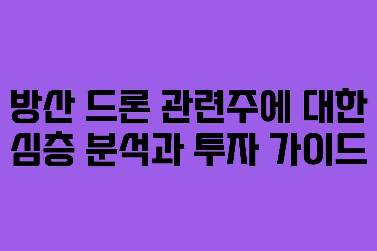방산 드론 관련주에 대한 심층 분석과 투자 가이드