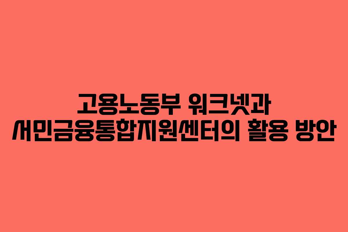 고용노동부 워크넷과 서민금융통합지원센터의 활용 방안