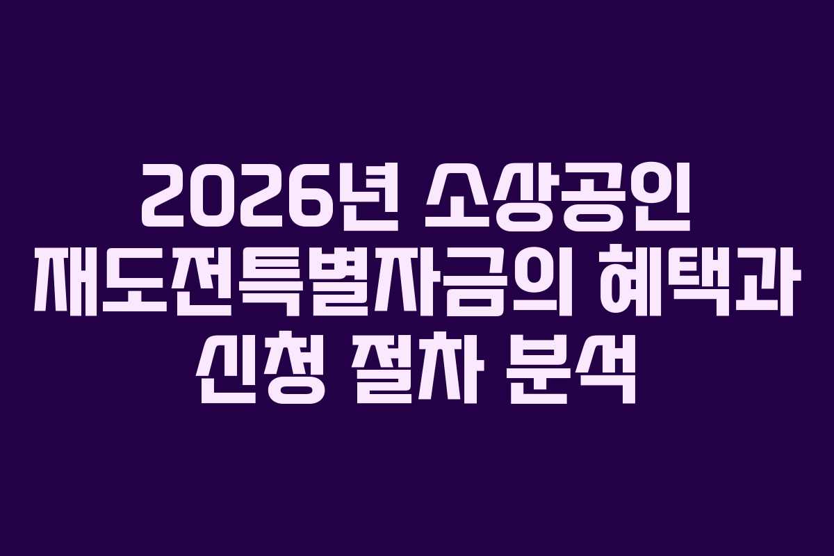 2026년 소상공인 재도전특별자금의 혜택과 신청 절차 분석