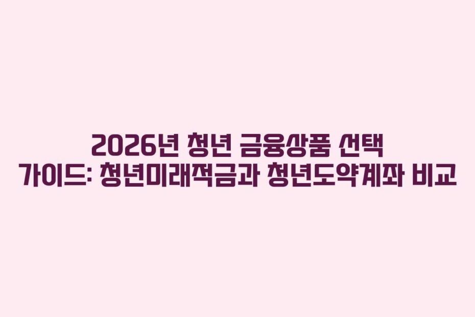 2026년 청년 금융상품 선택 가이드: 청년미래적금과 청년도약계좌 비교