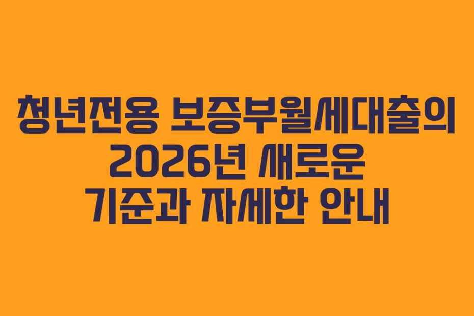 청년전용 보증부월세대출의 2026년 새로운 기준과 자세한 안내